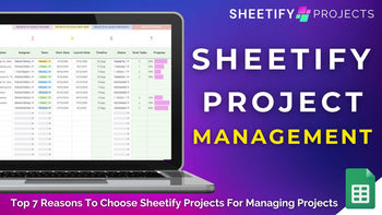 Top 7 Reasons To Choose Sheetify Projects For Managing Projects